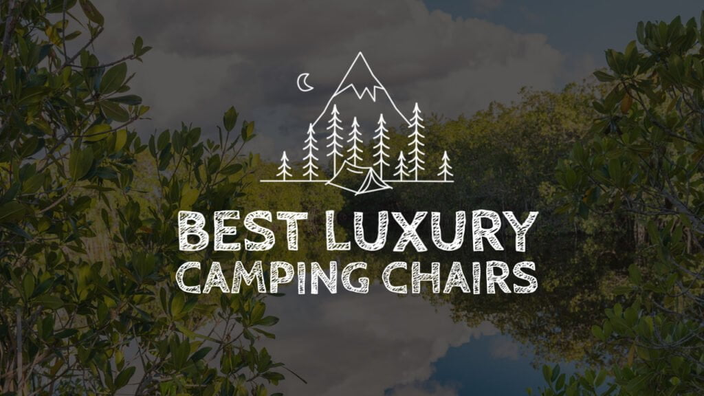best luxury camping chairs